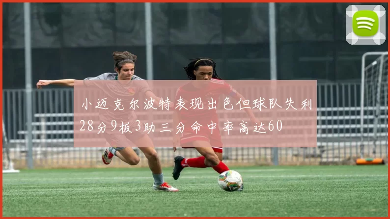 小迈克尔波特表现出色但球队失利28分9板3助三分命中率高达60