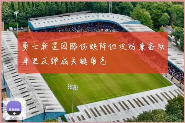勇士新星因膝伤缺阵但攻防兼备助库里反弹成关键角色