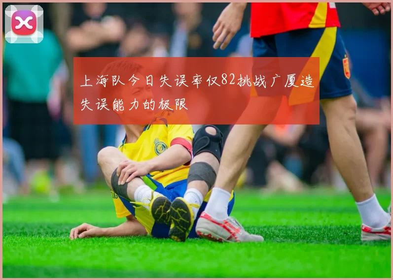 上海队今日失误率仅82挑战广厦造失误能力的极限