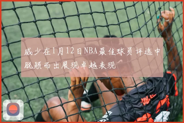 威少在1月12日NBA最佳球员评选中脱颖而出展现卓越表现