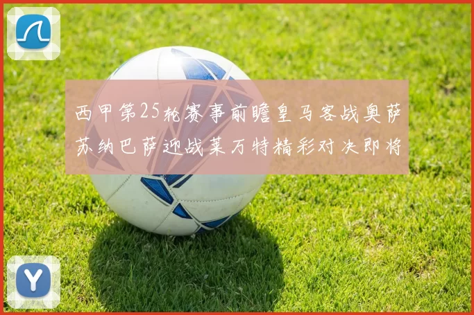 西甲第25轮赛事前瞻皇马客战奥萨苏纳巴萨迎战莱万特精彩对决即将上演