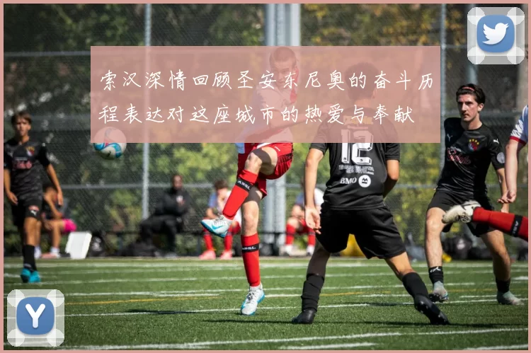 索汉深情回顾圣安东尼奥的奋斗历程表达对这座城市的热爱与奉献
