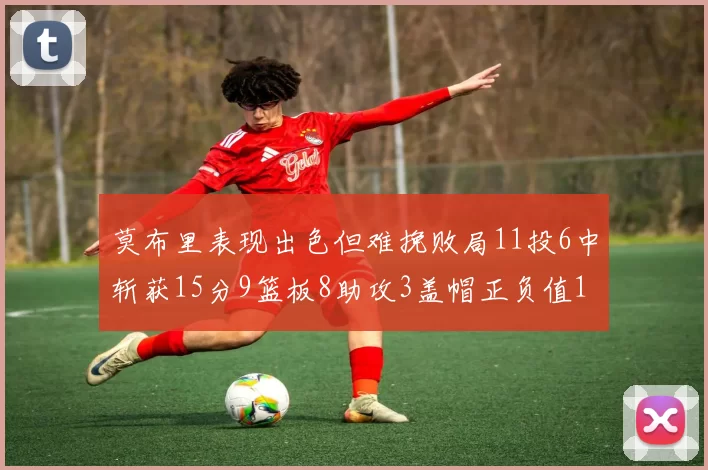 莫布里表现出色但难挽败局11投6中斩获15分9篮板8助攻3盖帽正负值11
